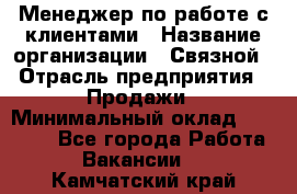 Менеджер по работе с клиентами › Название организации ­ Связной › Отрасль предприятия ­ Продажи › Минимальный оклад ­ 26 000 - Все города Работа » Вакансии   . Камчатский край